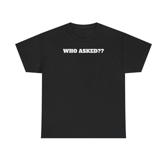 WHO ASKED?? T-Shirt